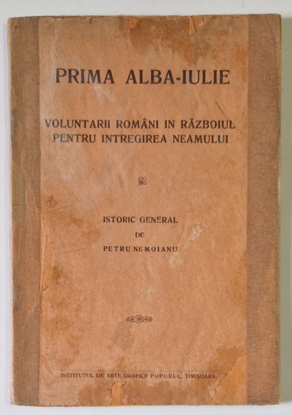 PRIMA ALBA - IULIE , VOLUNTARII ROMANI IN RAZBOIUL PENTRU INTREGIREA NEAMULUI  , ISTORIC GENERAL de PETRU NEMOIANU , 1922, CONTINE DEDICATIA AUTORULUI *