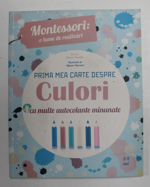 PRIMA MEA CARTE DESPRE CULORI CU MULTE AUTOCOLANTE MINUNATE , text de CHIARA PIRODDI , ilustratii de AGNESE BARUZZI , 2017