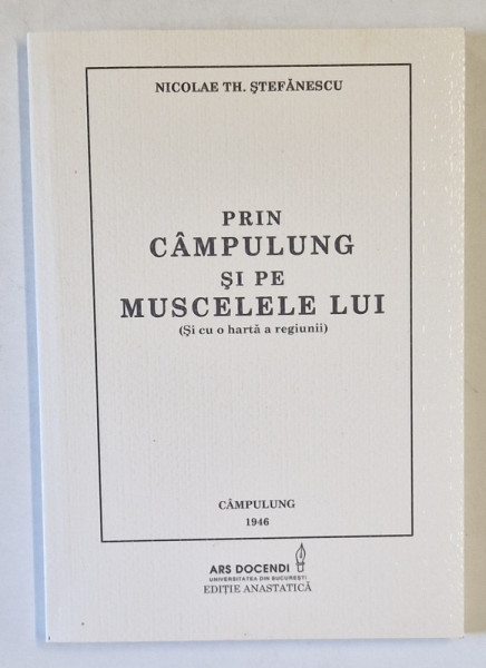 PRIN CAMPULUNG SI PE MUSCELELE LUI ( SI CU O HARTA A REGIUNII ) de NICOLAE TH. STEFANESCU , 2012 *EDITIE ANASTATICA