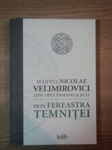 PRIN FEREASTRA TEMNITEI de SFANTUL NICOLAE VELIMIROVICI EPISCOPUL OHRIDEI SI JICEI , 2009