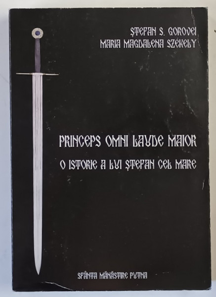 PRINCEPS OMNI LAUDE MAIOR - O ISTORIE A LUI STEFAN CEL MARE de STEFAN S. GOROVEI si MARIA MAGDALENA SZEKELY , 2005 *EDITIE BROSATA