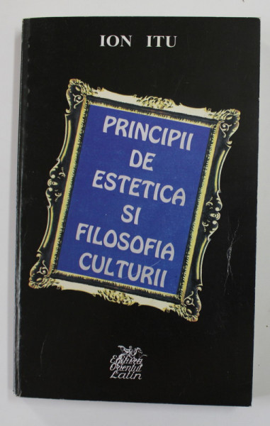 PRINCIPII DE ESTETICA SI FILOSOFIA CULTURII - IN CONFRUNTARILE CRITICII ROMANESTI  de ION ITU , 2001