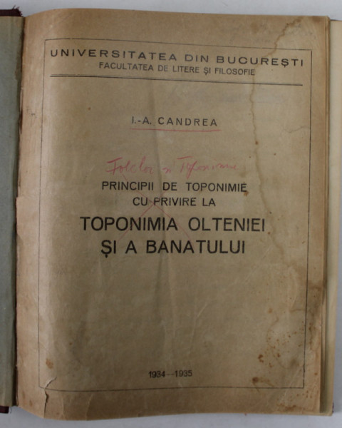 PRINCIPII DE TOPONIMIE CU PRIVIRE LA TOPONIMIA OLTENIEI SI A BANATULUI de I. - A. CANDREA , 1934 -1935 ,  PREZINTA PETE SI HALOURI DE APA , URME DE UZURA , PREZINTA SUBLINIERI ,  COTOR LIPSA