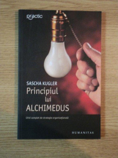 PRINCIPIUL LUI ALCHIMEDUS  , GHID COMPLET DE STRATEGIE ORGANIZATIONALA de SASCHA KUGLER , 2007