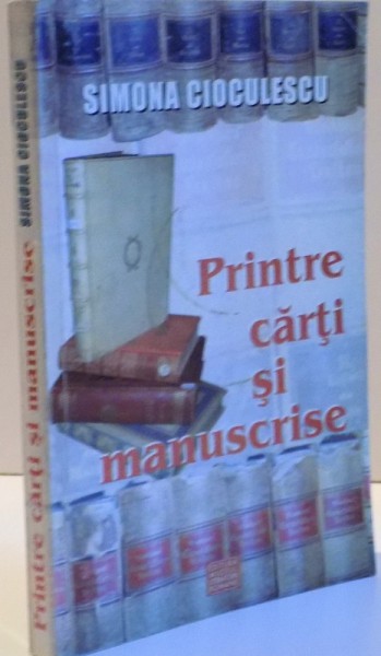 PRINTRE CARTI SI MANUSCRISE de SIMONA CIOCULESCU , 2005