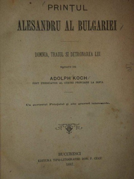 PRINTUL ALESANDRU AL BULGARIEI, DOMNIA, TRAIUL SI DETRONAREA EI, NARATE DE ADOLPH KOCH, BUC.1887