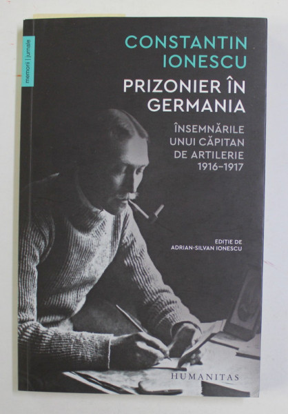 PRIZONIER IN GERMANIA - INSEMNARILE UNUI CAPITAN DE ARTILERIE 1916 - 1917 , de CONSTANTIN IONESCU , editie ingrijita de ADRIAN - SILVAN IONESCU , 2021 , DEDICATIE *