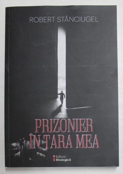 PRIZONIER IN TARA MEA , IN MEORIAM CRISTEA SANDU TIMOC de ROBERT STANCIUGEL , 2018