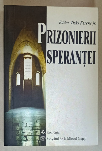 PRIZONIERII SPERANTEI , MARTURII ALE CELOR INCHISI PENTRU CREDINTA ,  editor VISKY FRENC JR. , 2002