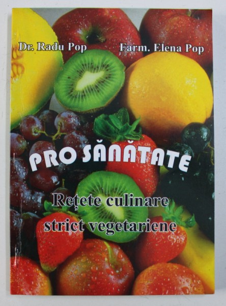 PRO SANATATE - RETETE CULINARE STRICT VEGETARIENE de RADU POP si ELENA POP , 1999