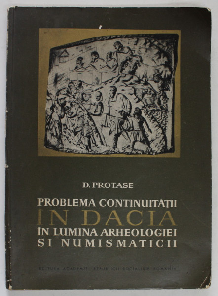 PROBLEMA CONTINUITATII IN DACIA , IN LUMINA ARHEOLOGIEI SI NUMISMATICII de D.PROTASE , 1966