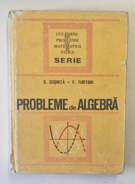 PROBLEME DE ALGEBRA , ED. a - III - a  REVIZUITA SI COMPLETATA de CEZAR COSNITA , FANICA TURTOIU , 1972 *DEFECT COTOR