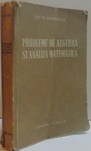 PROBLEME DE ALGEBRA SI ANALIZA MATEMATICA de GH. TH. GHEORGHIU , 1953