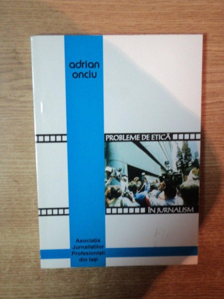 PROBLEME DE ETICA IN JURNALISM de ADRIAN ONCIU , Iasi 2001