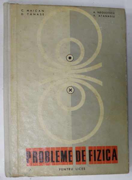 PROBLEME DE FIZICA de C. MAICAN ...V. ATANASIU , MANUAL PENTRU LICEE , 1967