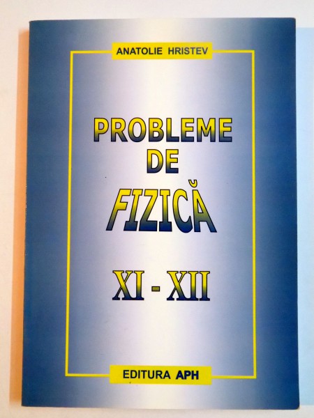 PROBLEME DE FIZICA PENTRU CLASELE XI-XII de ANATOLIE HRISTEV