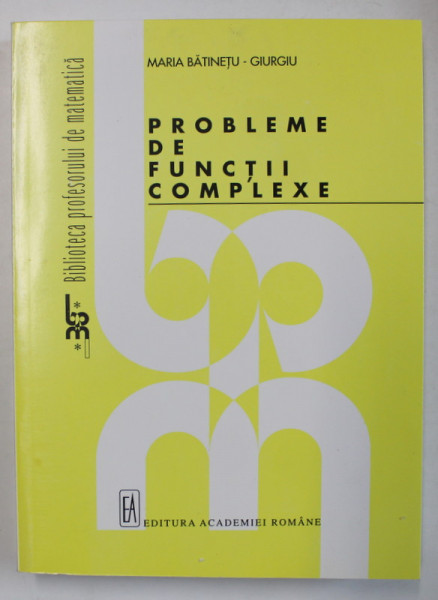 PROBLEME DE FUNCTII COMPLEXE de MARIA BATINETU - GIURGIU , SERIA ' BIBLIOTECA  PROFESORULUI DE MATEMATICA ' , 1998