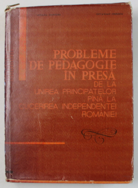 PROBLEME DE PEDAGOGIE IN PRESA , DE LA UNIREA PRINCIPATELOR PANA LA CUCERIREA INDEPENDENTEI ROMANIEI de MIOARA CIMPOIES si OCTAVIAN IONESCU , 1967