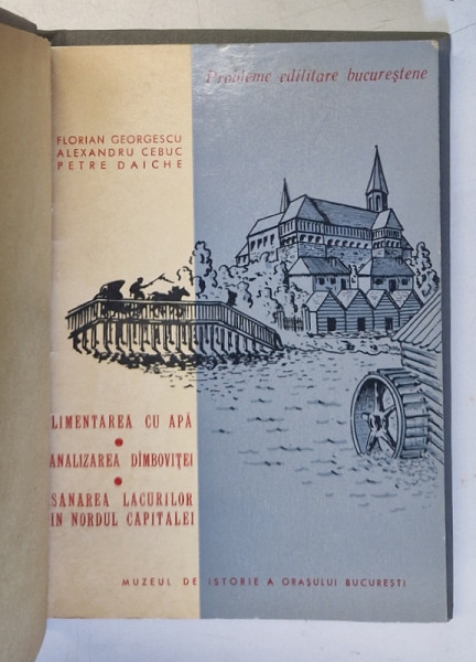 PROBLEME EDILITARE BUCURESTENE , ALIMENTAREA CU APA , CANALIZAREA DAMBOVITEI , ASANAREA LACURILOR DIN NORDUL CAPITALEI de FLORIAN GEORGESCU...PETRE DAICHE , 1966