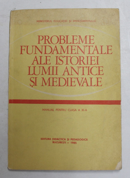 PROBLEME FUNDAMENTALE ALE ISTORIEI LUMII ANTICE SI MEDIEVALE , MANUAL PENTRU CLASA A XI-A de ACAD . STEFAN PASCU ...STEFAN PASCU , 1985