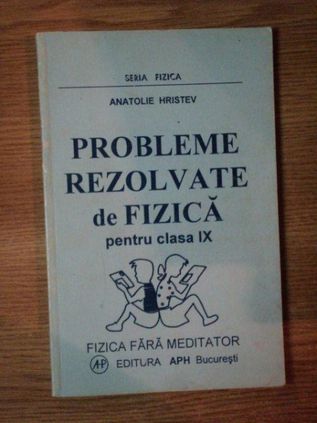 PROBLEME REZOLVATE DE FIZICA PENTRU CLASA IX de ANATOLIE HRISTEV , 1998