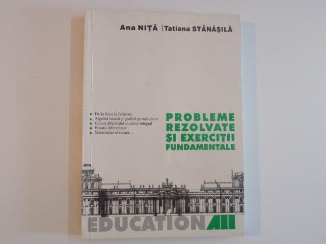 PROBLEME REZOLVATE SI EXERCITII FUNDAMENTALE de ANA NITA SI TATIANA STANASILA 2004