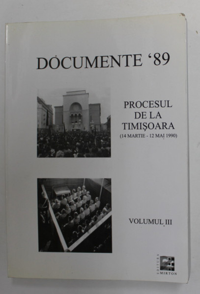 PROCESUL DE LA TIMISOARA ,  2 - 15 MARTIE 1990 , AUDIEREA CELOR 21 DE SECURISTI SI MILITIENI INCULPATI , VOLUMUL III  , editie de MIODRAG MILIN , APARUTA 2004