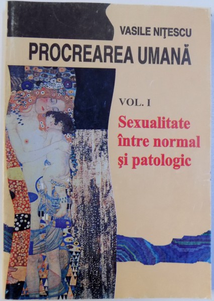 PROCREAREA UMANA - SEXUALITATE INTRE NORMAL SI PATOLOGIC - VOL. I de VASILE NITESCU, 1999