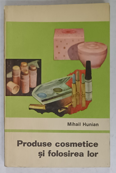 PRODUSE COSMETICE SI FOLOSIREA LOR de MIHAIL HUNIAN , 1971