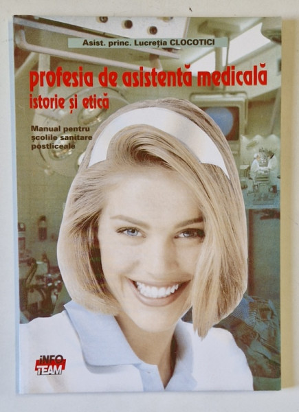 PROFESIA DE ASISTENTA MEDICALA , ISTORIE SI ETICA , MANUAL PENTRU SCOLILE SANITARE POSTLICEALE de LUCRETIA CLOCOTICI , 1995