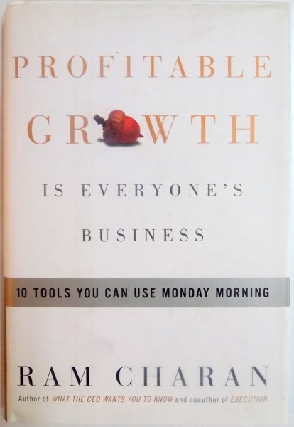 PROFITABLE GROWTH IS EVERYONE ' S BUSINESS , 10 TOOLS YOU CAN USE MONDAY MORNING de RAM CHARAN , 2004