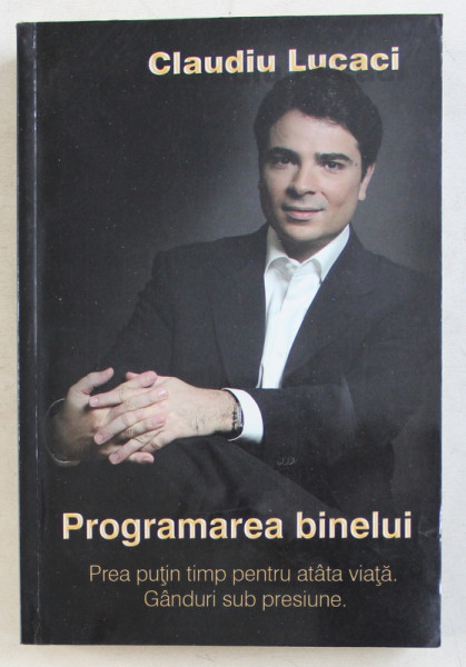 PROGRAMAREA BINELUI  - PREA PUTIN TIMP PENTRU ATATA VIATA . GANDURI SUB PRESIUNE de CLAUDIU LUCACI , 2011