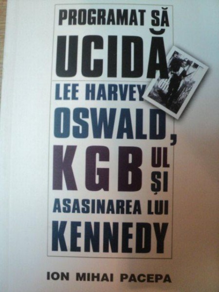 PROGRAMAT SA UCIDA . LEE HARVEY OSWALD , KGB-UL SI ASASINAREA LUI KENNEDY de ION MIHAI PACEPA , 2000