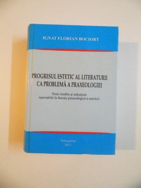 PROGRESUL ESTETIC AL LITERATURII CA PROBLEMA A PRAXEOLOGIEI de IGNAT FLORIAAN BOCIORT , 2012
