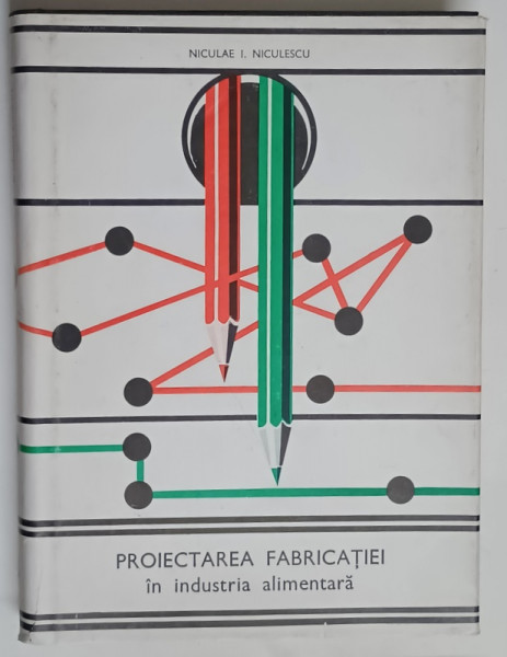 PROIECTAREA FABRICATIEI IN INDUSTRI ALIMENTARA de NICULAE I. NICULESCU , 1980 *DEDICATIE