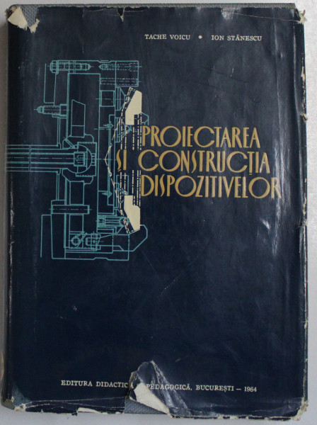 PROIECTAREA SI CONSTRUCTIA DISPOZITIVELOR de TACHE VOICU , ION STANESCU , 1964