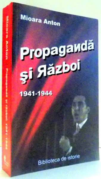 PROPAGANDA SI RAZBOI - CAMPANIA DIN EST 1941 - 1944 de MIOARA ANTON , 2007