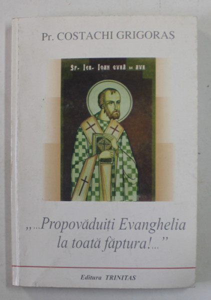 ''..PROPAVADUITI EVANGHELIA LA TOATA FAPTURA ! ... ''  OMILETICA SI CATEHETICA SPECIALA de PREOT COSTACHI GRIGORAS , 2000