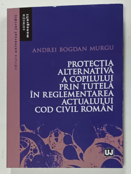 PROTECTIA  ALTERNATIVA  A COPILULUI PRIN TUTELA IN REGLEMENTAREA  ACTUALULUI  COD CIVIL ROMAN de ANDREI BOGDAN MURGU , 2025