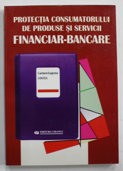 PROTECTIA CONSUMATORULUI DE PRODUSE SI SERVICII FINANCIAR - BANCARE de CARMEN - EUGENIA COSTEA , 2000