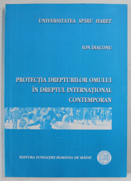 PROTECTIA DREPTURILOR OMULUI IN DREPTUL INTERNATIONAL CONTEMPORAN de ION DIACONU , 2007