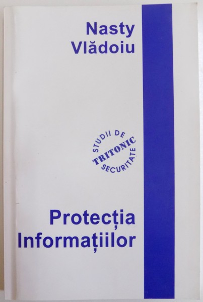 PROTECTIA INFORMATIILOR , DE LA CONCEPT LA IMPLEMENTARE de NASTY VLADOIU , 2005