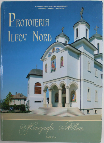 PROTOIERIA ILFOV NORD , MONOGRAFIE ALBUM , 2012 , cu binecuvantarea PREAFERICITULUI PARINTE DANIEL PATRIARHUL B.O.R , COPERTA CARTONATA , CONTINE IMAGINI