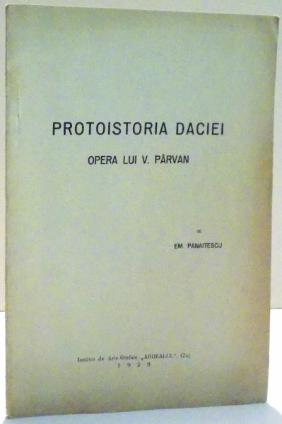 PROTOISTORIA DACIEI , OPERA LUI V. PARVAN de EM. PANAITESCU , 1929