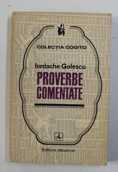 PROVERBE COMENTATE de IORDACHE GOLESCU , COLECTIA '' COGITO '' , 1973