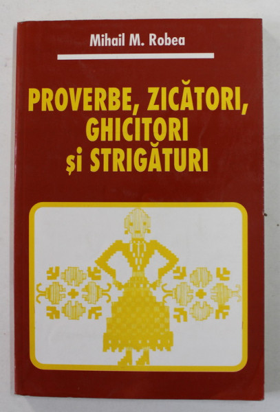 PROVERBE, ZICATORI, GHICITORI SI STRIGATURI, EDITIE REVAZUTA SI COMPLETATA de MIHAIL M. ROBEA, 2003