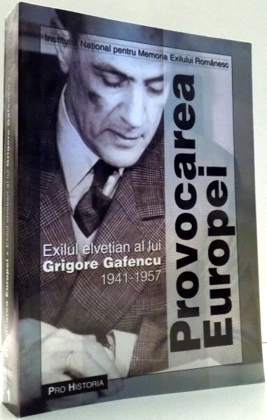 PROVOCAREA EUROPEI, EXILUL ELVETIAN AL LUI GRIGORE GAFENCU 1941-1957 ,  2004