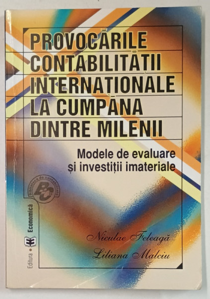 PROVOCARILE CONTABILITATII INTERNATIONALE LA CUMPANA DINTRE MILENII , MODELE DE EVALUARE SI INVESTITII IMATERIALE de NICULAE FELEAGA si LILIANA  MALCIU , 2004, COPERTA CU URME DE UZURA