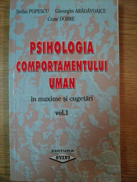 PSIHOLOGIA COMPORTAMENTULUI UMAN IN MAXIME SI CUGETARI VOL I de STEFAN POPESCU , GHEORGHE ARADAVOAICE , CEZAR DOBRE , 2002