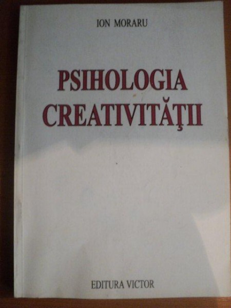 PSIHOLOGIA CREATIVITATII VOL. I  de ION MORARU , Bucuresti 1997